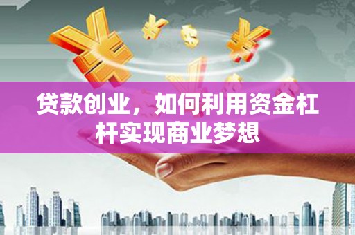 邯山贷款创业，如何利用资金杠杆实现商业梦想