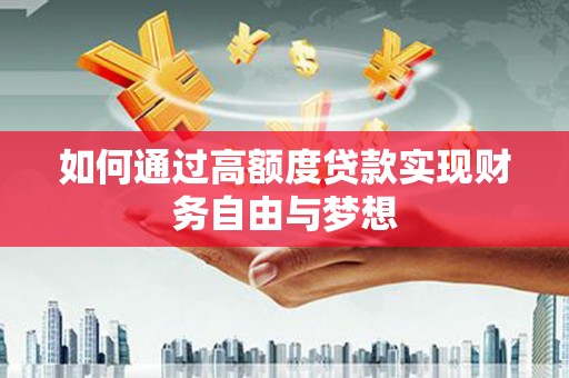 邯山如何通过高额度贷款实现财务自由与梦想