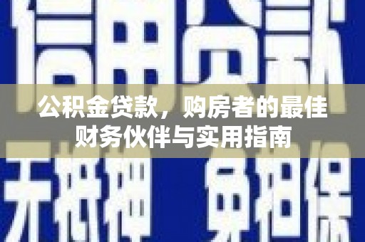邯山公积金贷款，购房者的最佳财务伙伴与实用指南