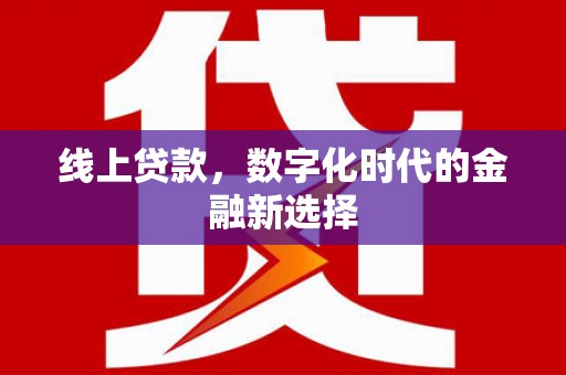 邯山线上贷款，数字化时代的金融新选择
