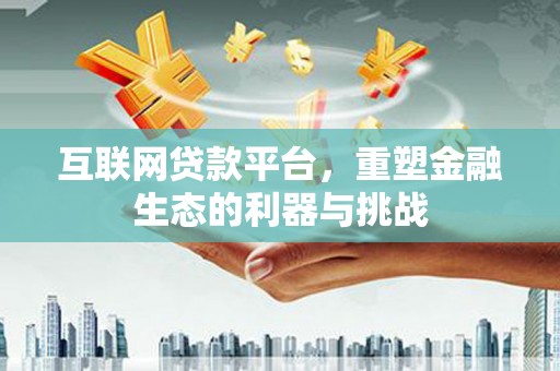 邯山互联网贷款平台，重塑金融生态的利器与挑战