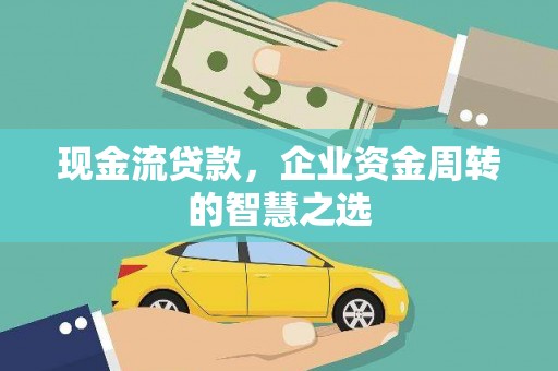 邯山现金流贷款，企业资金周转的智慧之选