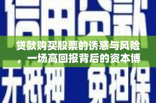 邯山贷款购买股票的诱惑与风险，一场高回报背后的资本博弈