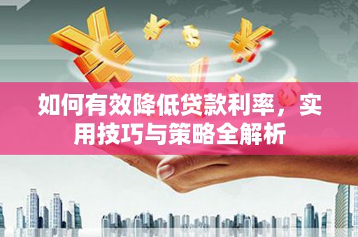 邯山如何有效降低贷款利率，实用技巧与策略全解析