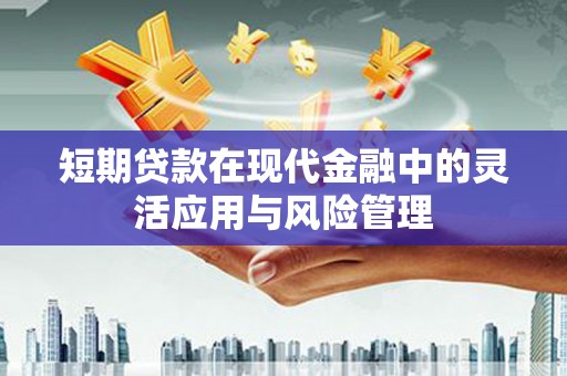 邯山短期贷款在现代金融中的灵活应用与风险管理