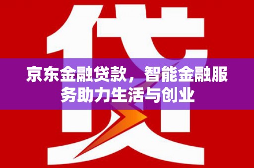 邯山京东金融贷款，智能金融服务助力生活与创业