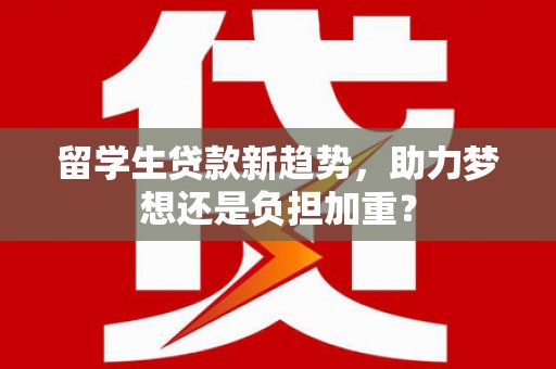 邯山留学生贷款新趋势，助力梦想还是负担加重？