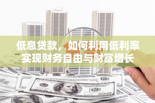 邯山低息贷款，如何利用低利率实现财务自由与财富增长