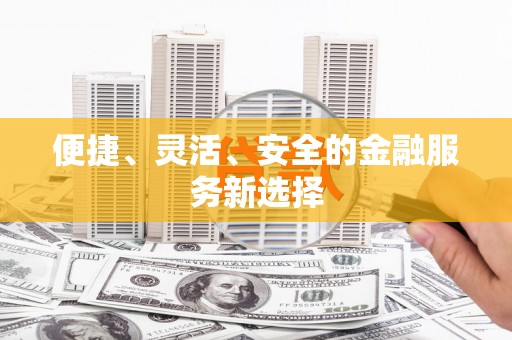 邯山便捷、灵活、安全的金融服务新选择